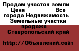 Продам участок земли › Цена ­ 2 700 000 - Все города Недвижимость » Земельные участки продажа   . Ставропольский край